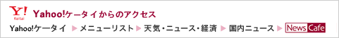 Yahoo!�P�[�^�C����̃A�N�Z�X�AYahoo!�P�[�^�C�˃��j���[���X�g�˓V�C�E�j���[�X�E�o�ρˍ����j���[�X��NewsCafe