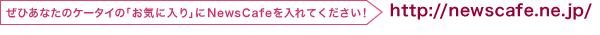 ���C�ɓ����NewsCafe�����Ă��������uhttp://newscafe.ne.jp/�v