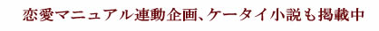 恋愛マニュアル連動企画、ケータイ小説も掲載中